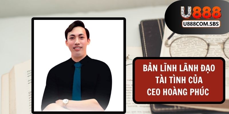 Nhà cái U888 phát triển vượt bậc nhờ vào sự lãnh đạo tài tình từ CEO Hoàng Phúc