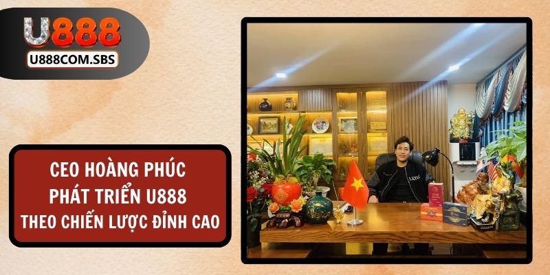 CEO Hoàng Phúc đã phát triển U888 dựa theo chiến lược đỉnh cao