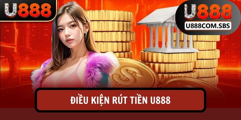 Điều kiện để rút tiền U888