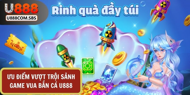 Vua bắn cá U888 sở hữu nhiều ưu điểm vượt trội khi so sánh với các sảnh trực tuyến khác